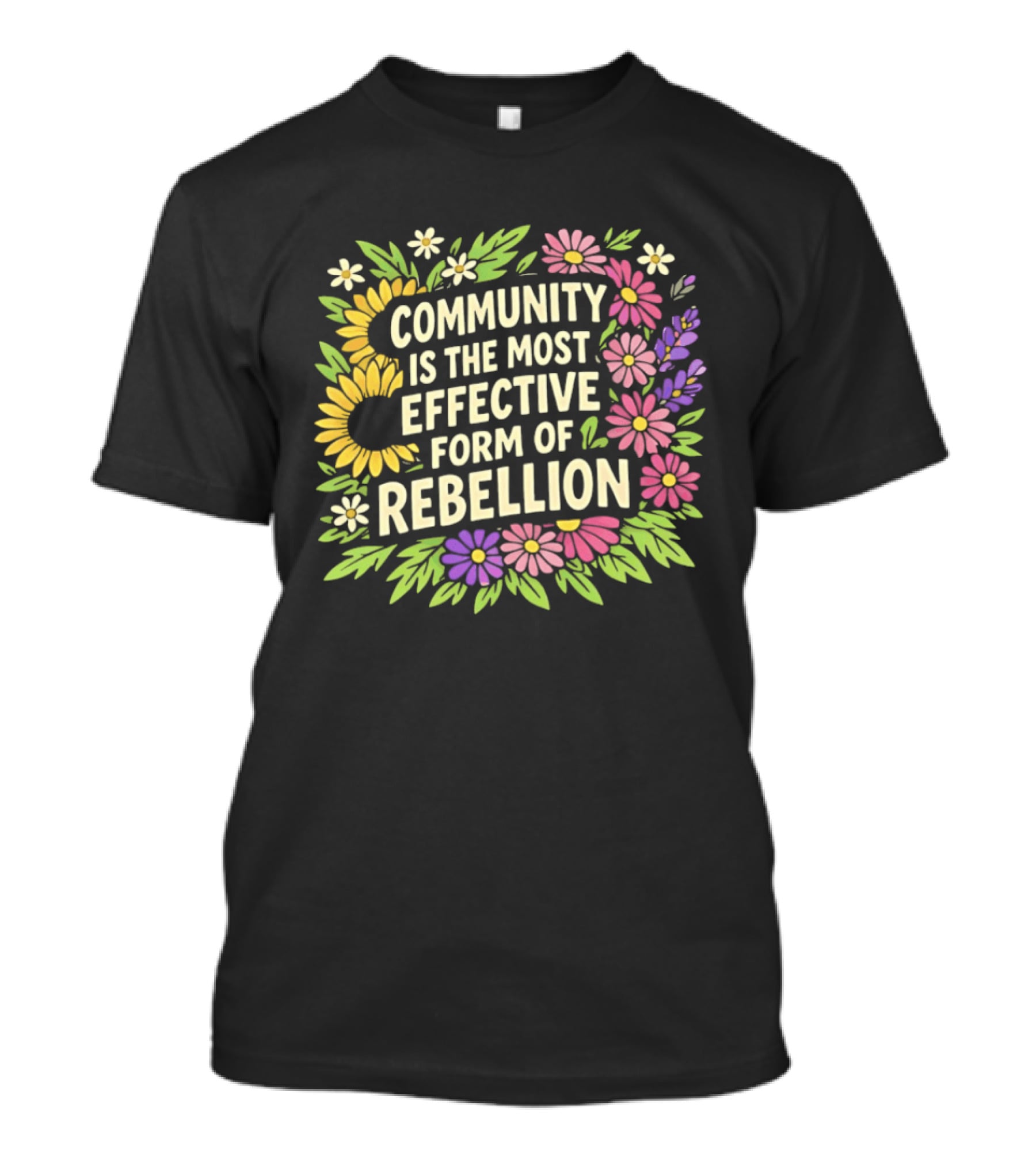 Community Is The Most Effective Form Of Rebellion With Colorful Flowers T-Shirt