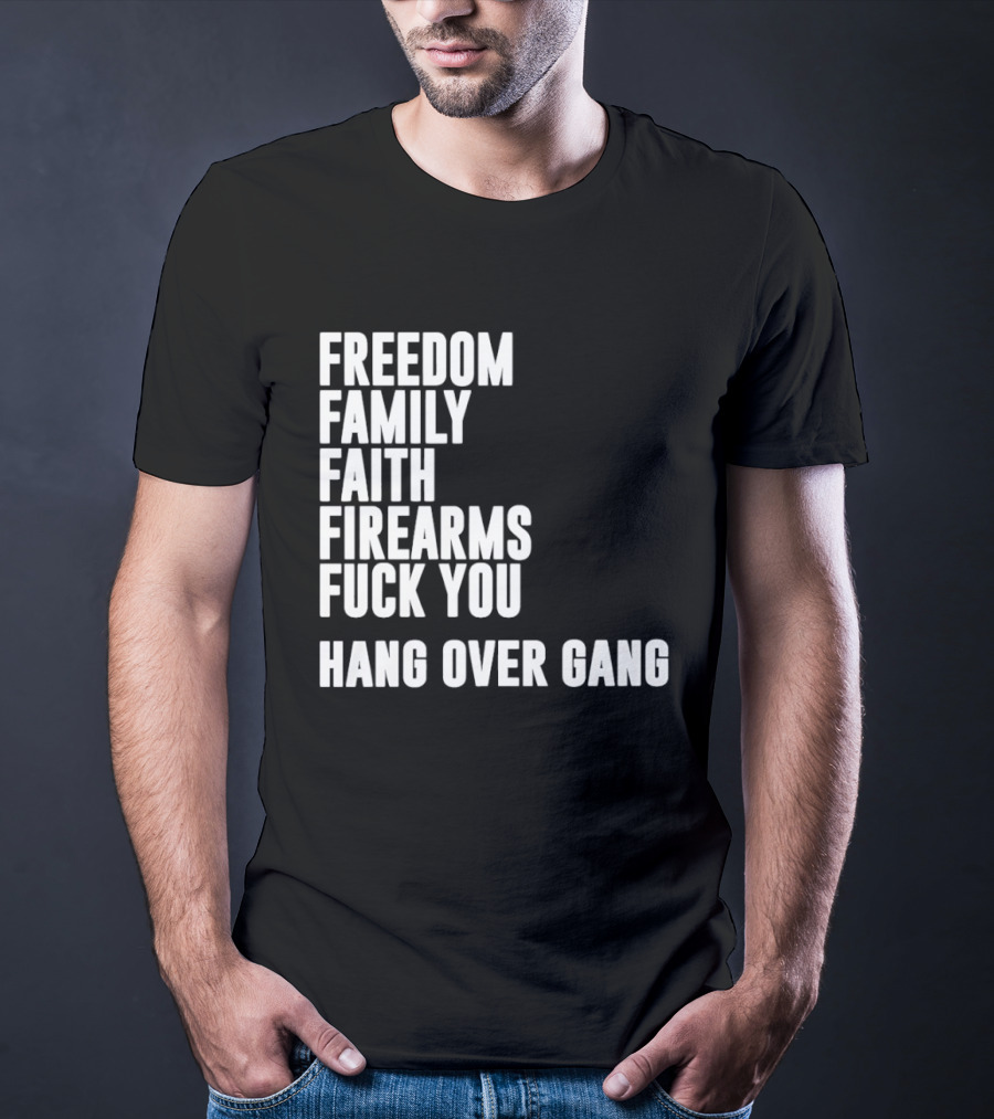 Freedom Family Faith Firearms Fuck You Hang Over Gang T-Shirt