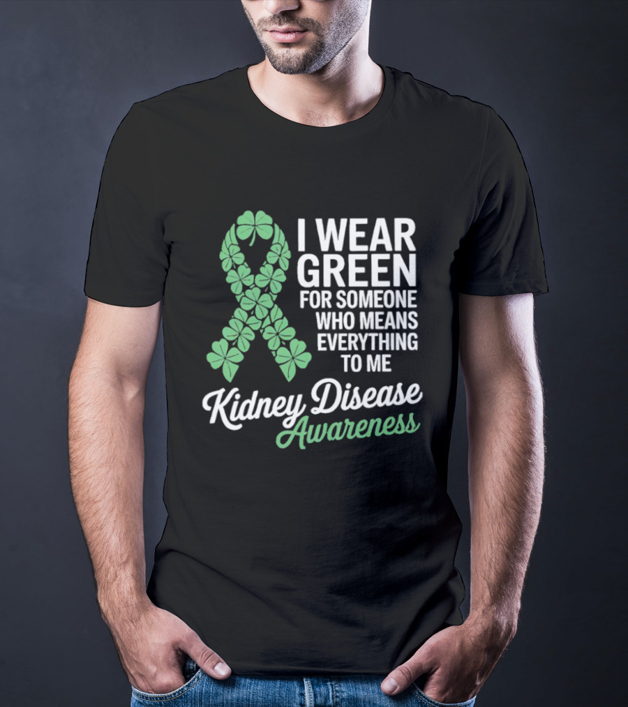 Kidney Disease Awareness I Wear Green Shamrock Ribbon For Someone Who Means Everything To Me T-Shirt