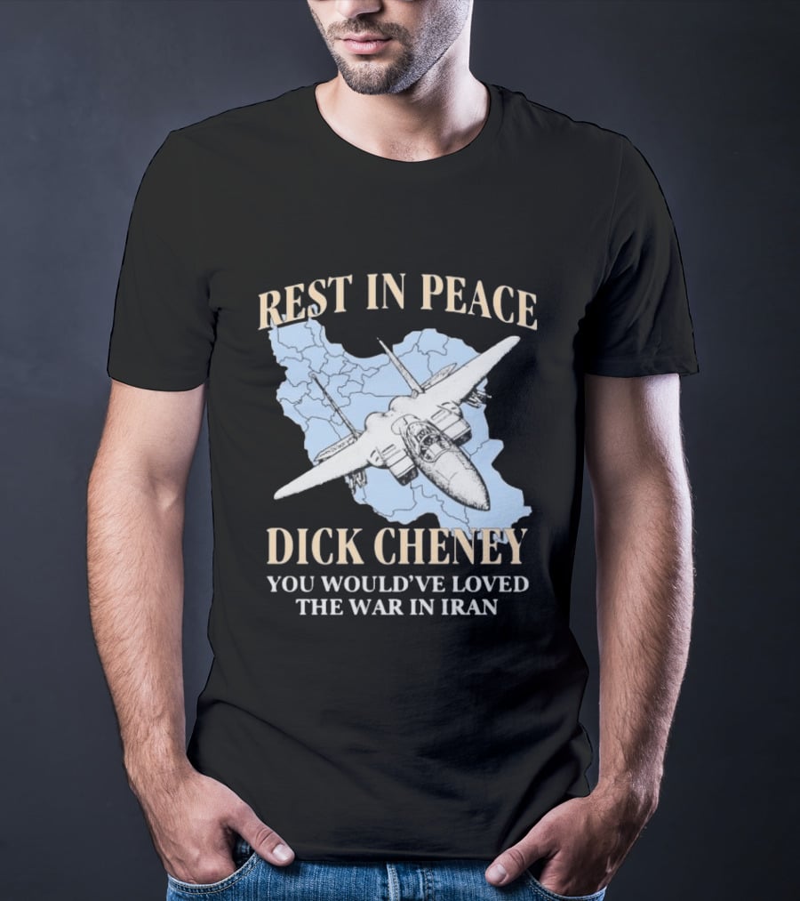 Rest In Peace Dick Cheney You Would've Loved The War In Iran Map Fighter Jet T-Shirt