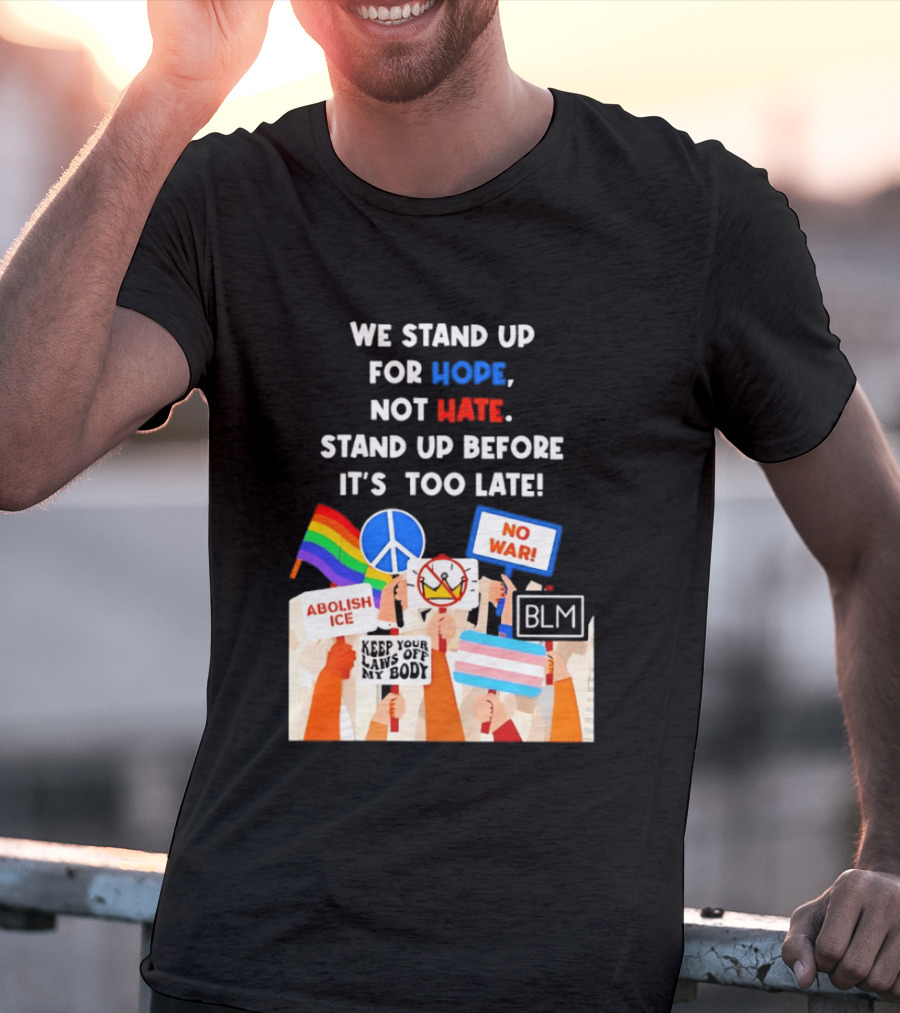 We Stand Up For Hope Not Hate Pride Peace BLM No War Abolish ICE T-Shirt