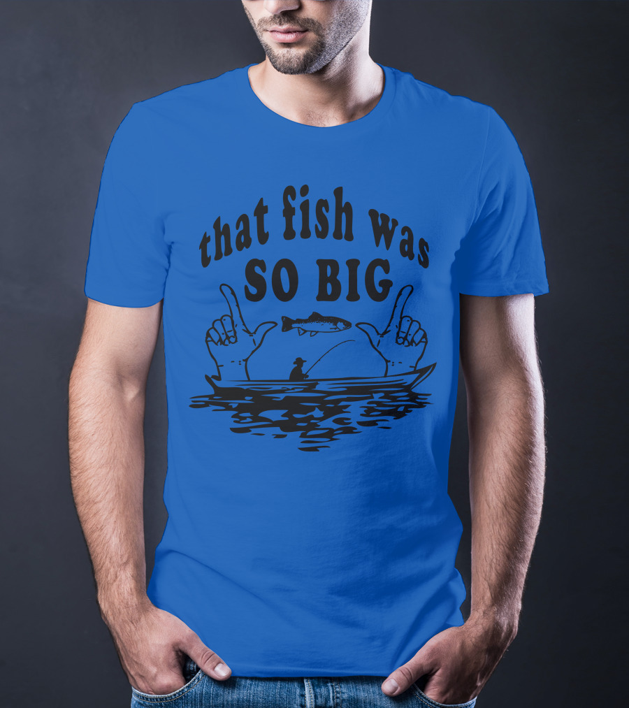 That Fish Was SO BIG T-Shirt