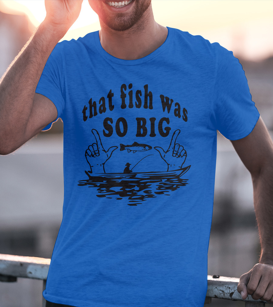 That Fish Was SO BIG T-Shirt