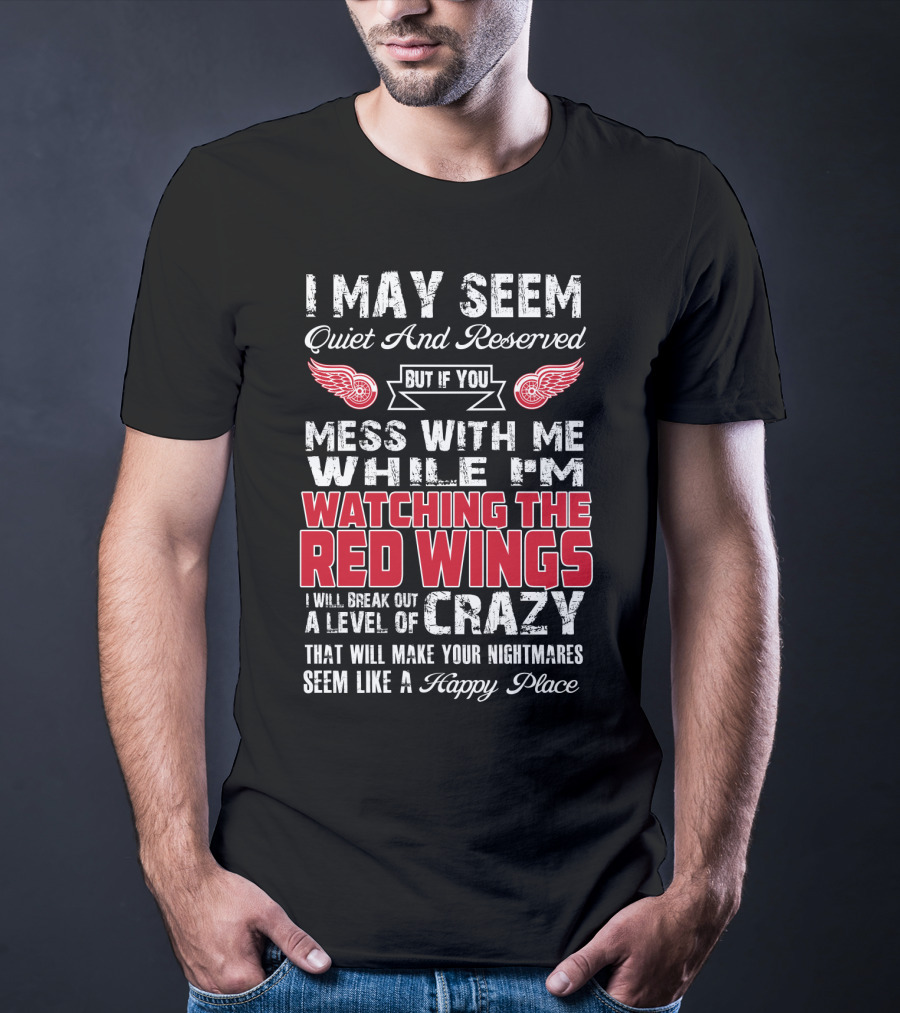 I May Seem Quiet And Reserved But If You Mess With Me While I'm Watching The Red Wings I Will Break Out A Level Of Crazy That Will Make Your Nightmares Seem Like A Happy Place T-Shirt