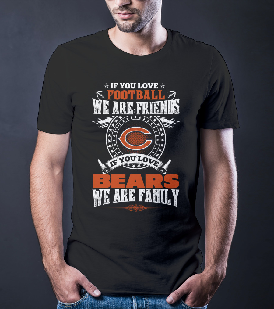 Chicago Bears If You Love Football We Are Friends If You Love Bears We Are Family T-Shirt