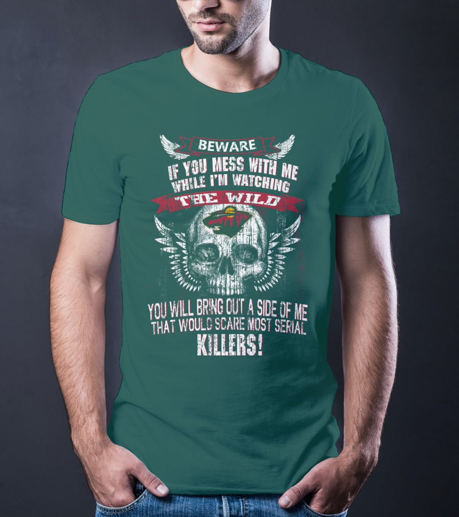 Beware If You Mess With Me While I’m Watching The Minnesota Wild You Will Bring Out A Side Of Me That Would Scare Most Serial Killers T-Shirt