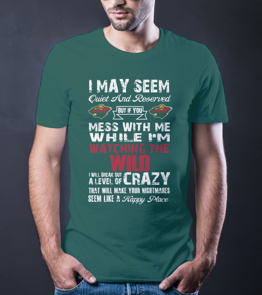 I May Seem Quiet And Reserved But If You Mess With Me While I'm Watching The Minnesota Wild I Will Break Out A Level Of Crazy That Will Make Your Nightmares Seem Like A Happy Place T-Shirt