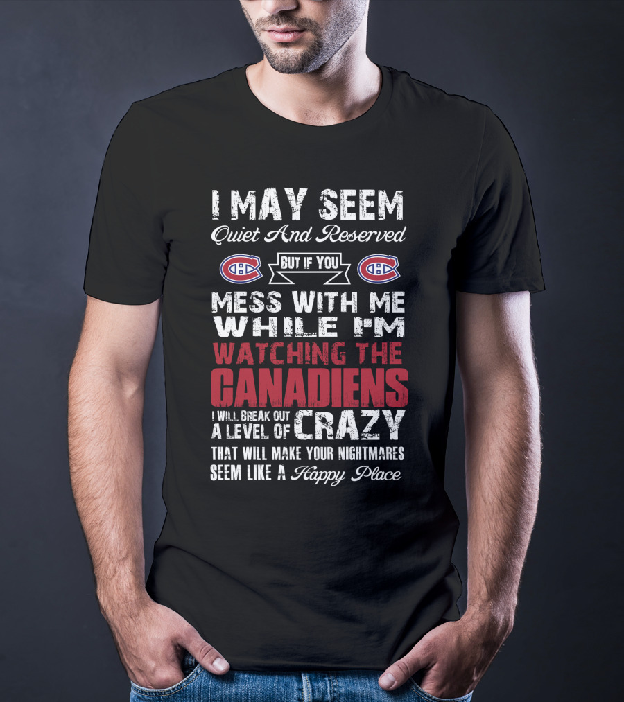 I May Seem Quiet And Reserved But If You Mess With Me While I’m Watching The Canadiens I Will Break Out A Level Of Crazy That Will Make Your Nightmares Seem Like A Happy Place T-Shirt