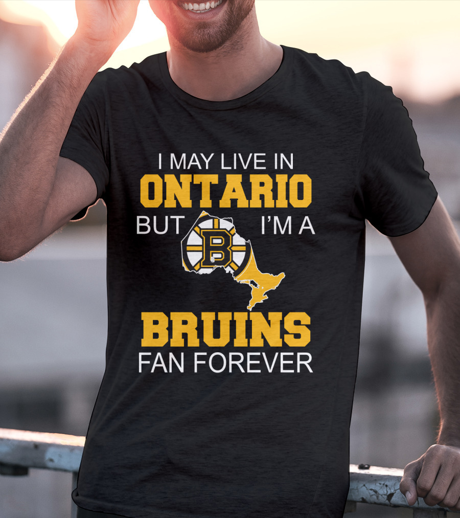 I May Live In Ontario But I'm A Boston Bruins Fan Forever T-Shirt