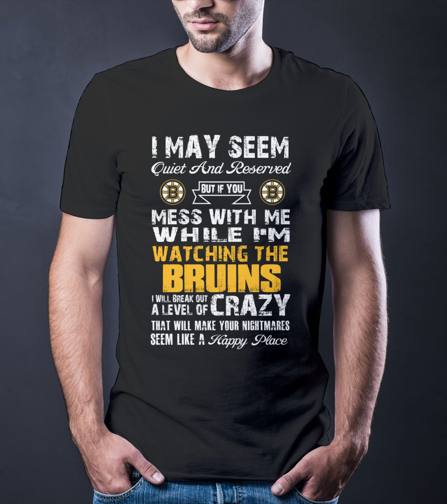 I May Seem Quiet And Reserved Mess With Me While I'm Watching The Bruins Crazy Nightmares Happy Place T-Shirt