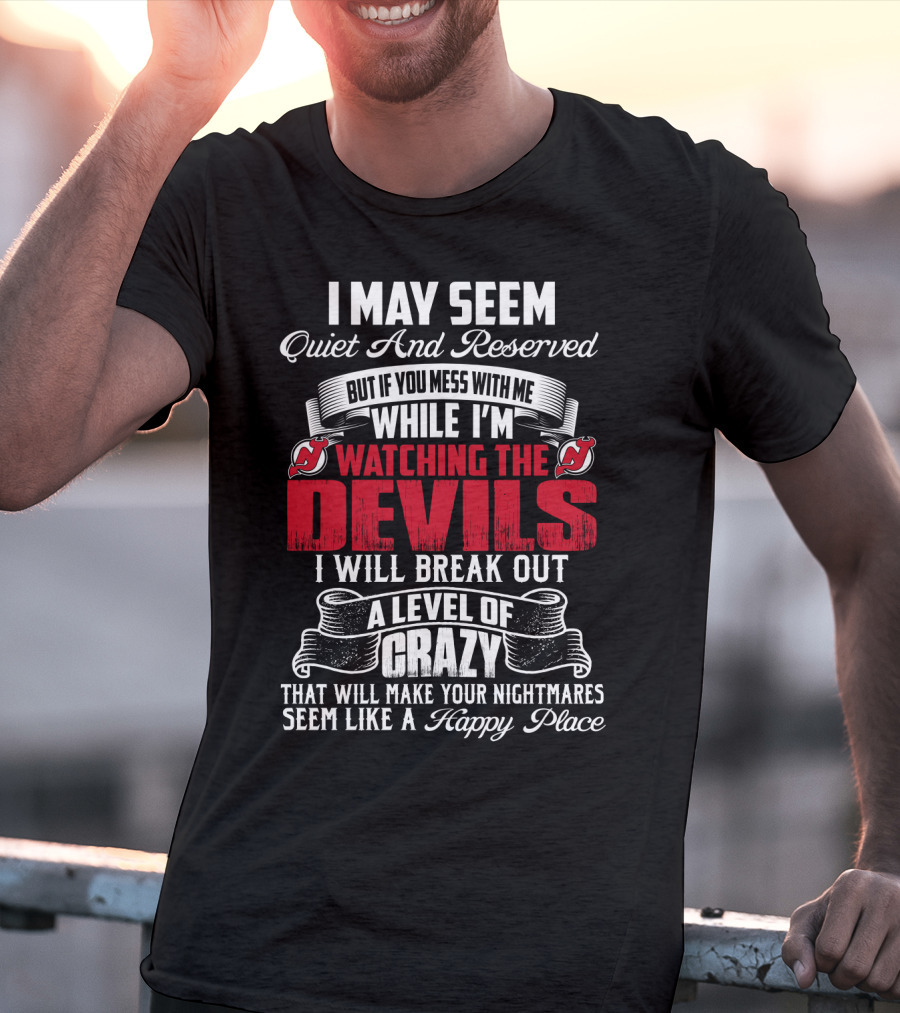 I May Seem Quiet And Reserved But If You Mess With Me While I'm Watching The New Jersey Devils I Will Break Out A Level Of Crazy That Will Make Your Nightmares Seem Like A Happy Place T-Shirt