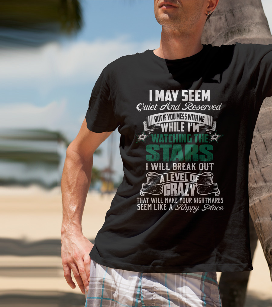 I May Seem Quiet And Reserved But If You Mess With Me While I'm Watching The Stars I Will Break Out A Level Of Crazy Dallas Stars T-Shirt