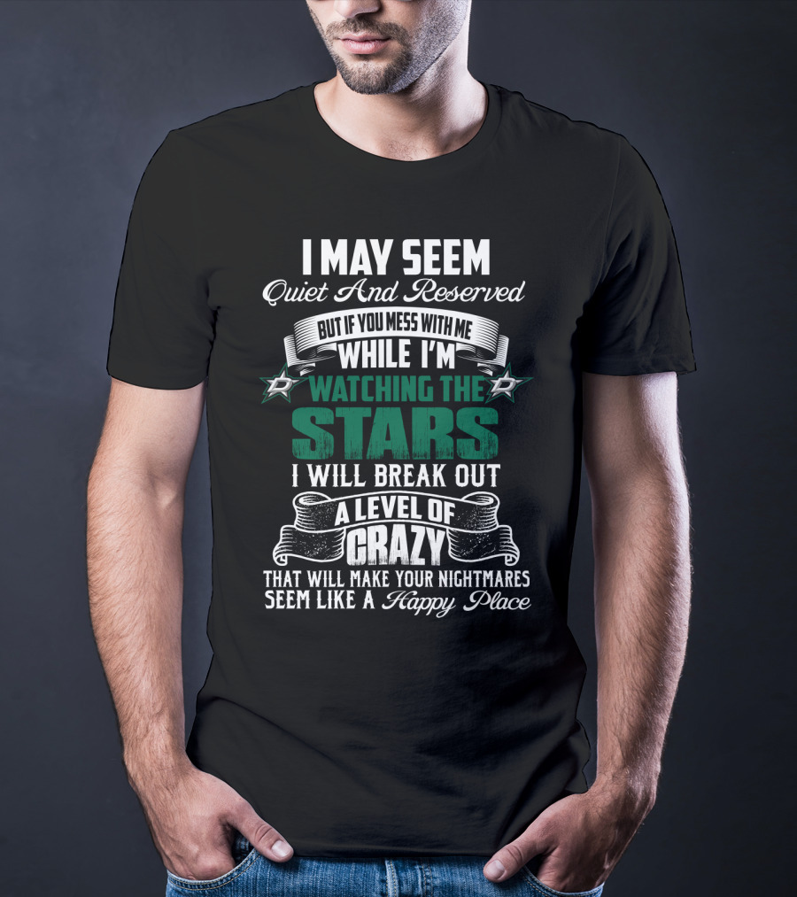 I May Seem Quiet And Reserved But If You Mess With Me While I'm Watching The Stars I Will Break Out A Level Of Crazy Dallas Stars T-Shirt