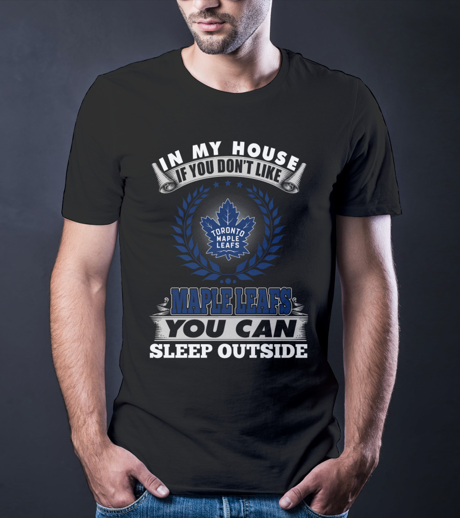In My House If You Don't Like Toronto Maple Leafs You Can Sleep Outside T-Shirt
