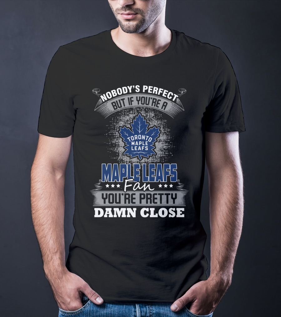 Nobody's Perfect But If You're A Toronto Maple Leafs Fan You're Pretty Damn Close T-Shirt