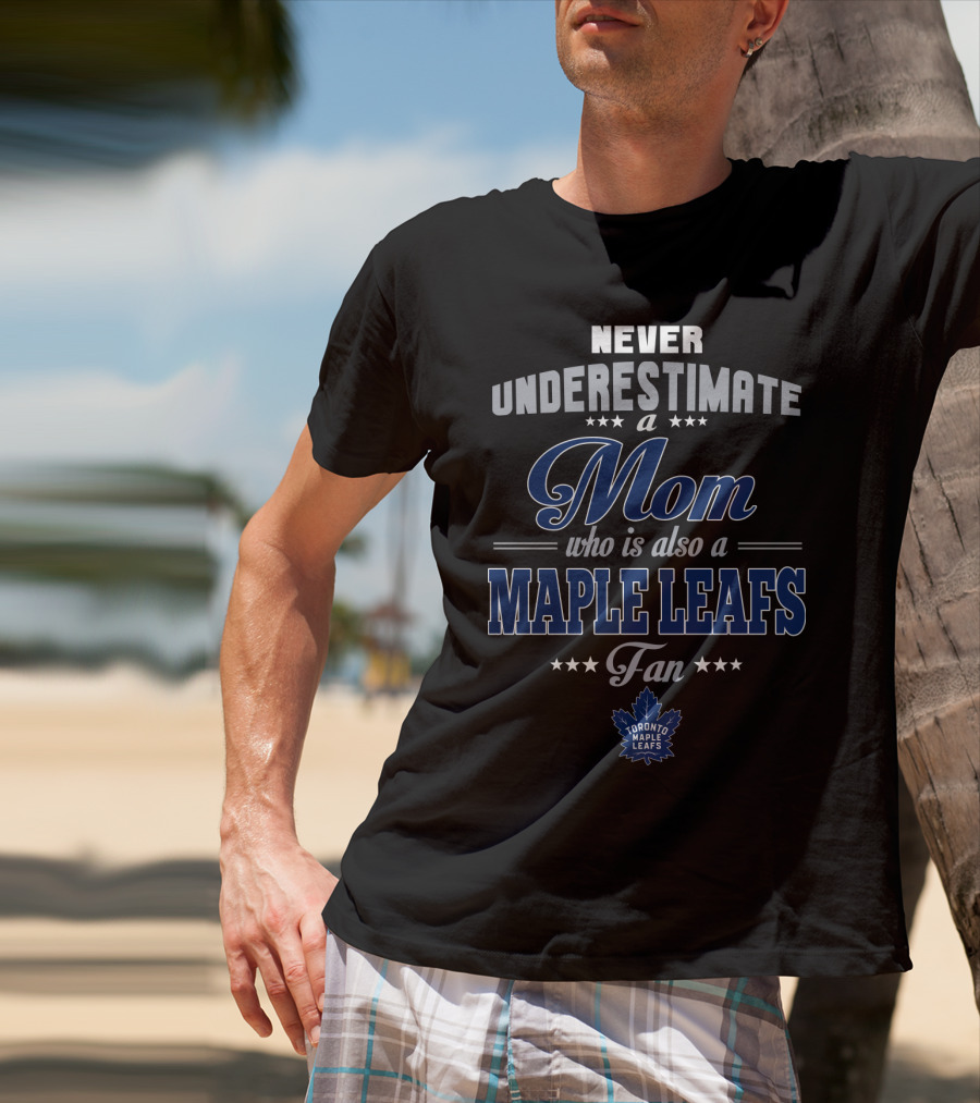 Never Underestimate A Mom Who Is Also A Maple Leafs Fan Toronto Maple Leafs T-Shirt