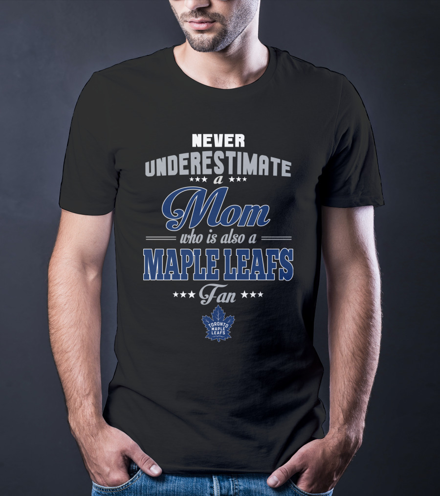 Never Underestimate A Mom Who Is Also A Maple Leafs Fan Toronto Maple Leafs T-Shirt