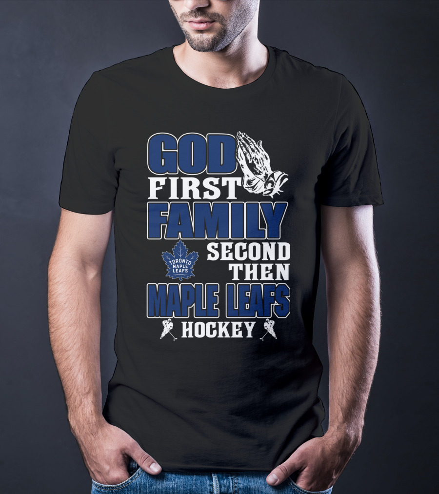 God First Family Second Then Toronto Maple Leafs Hockey T-Shirt