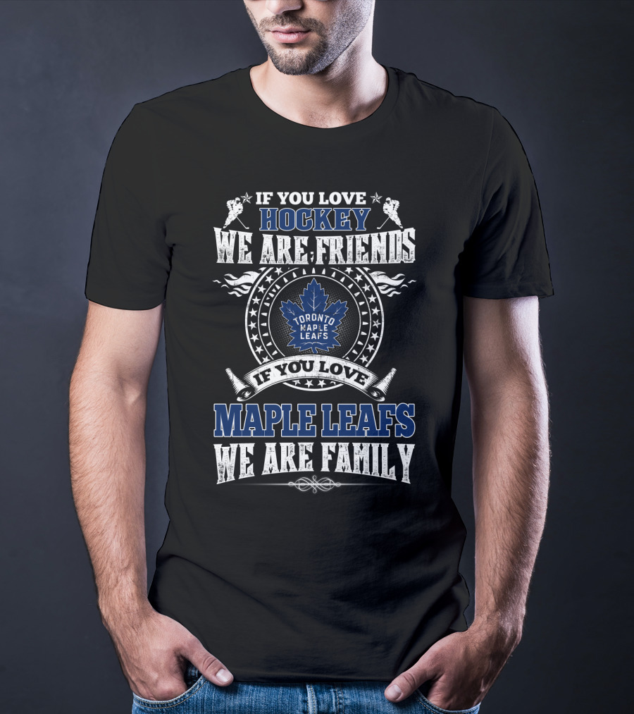 If You Love Hockey We Are Friends Toronto Maple Leafs If You Love Maple Leafs We Are Family T-Shirt