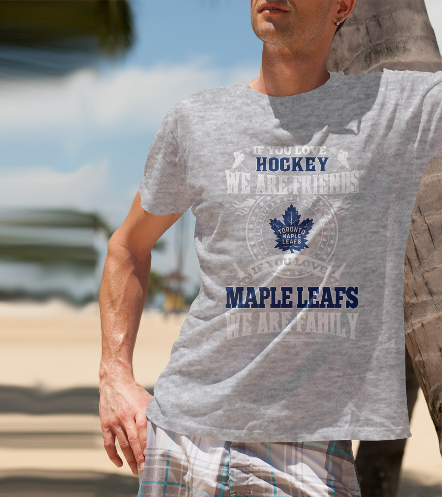 If You Love Hockey Maple Leafs We Are Friends We Are Family Toronto Maple Leafs T-Shirt
