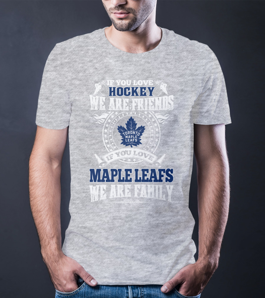 If You Love Hockey Maple Leafs We Are Friends We Are Family Toronto Maple Leafs T-Shirt