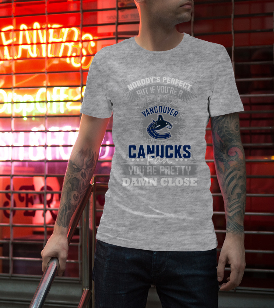 Nobody's Perfect But If You're A Vancouver Canucks Fan You're Pretty Damn Close T-Shirt