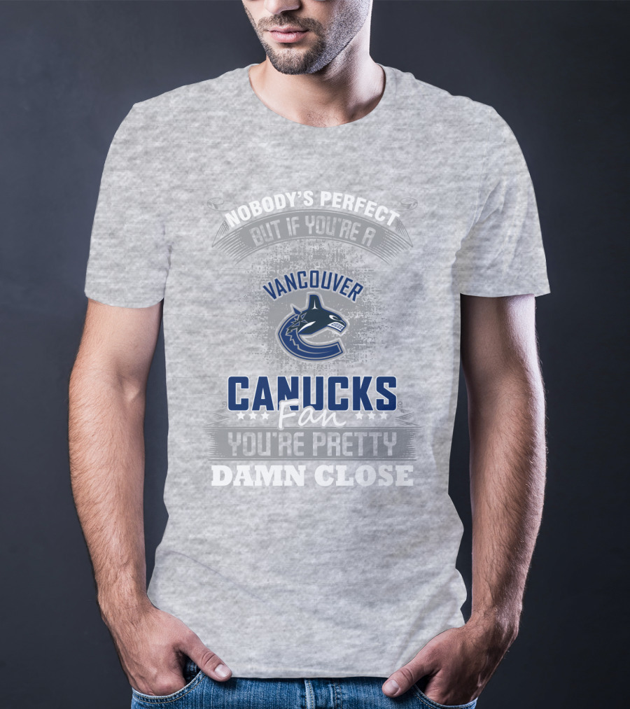 Nobody's Perfect But If You're A Vancouver Canucks Fan You're Pretty Damn Close T-Shirt