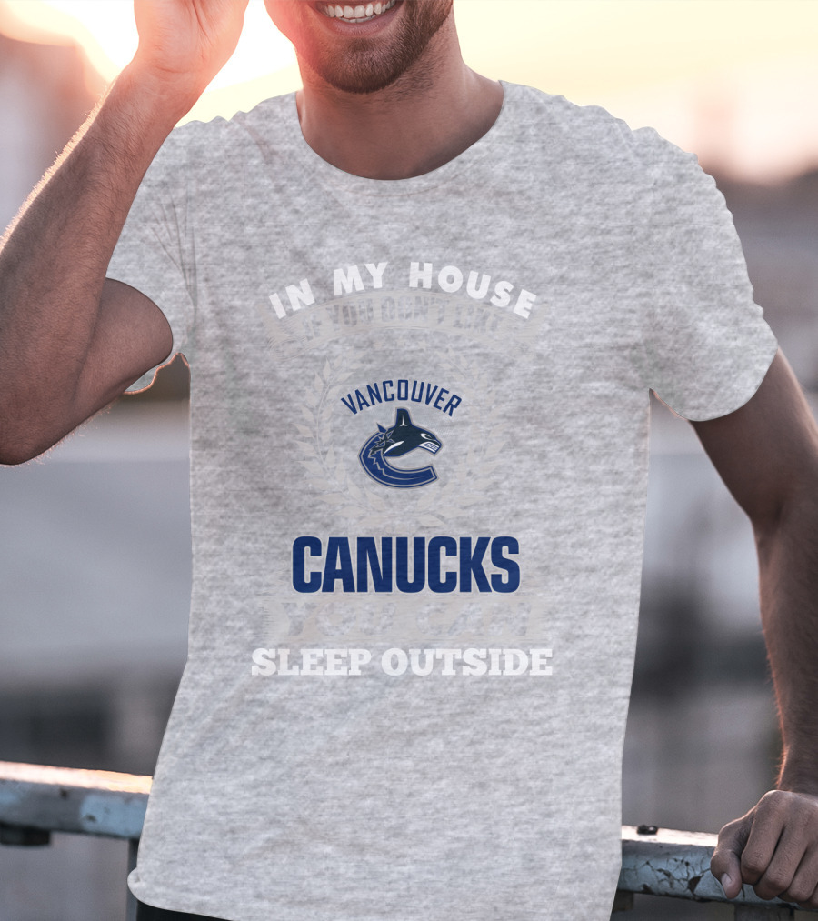 In My House If You Don't Like Vancouver Canucks You Can Sleep Outside T-Shirt