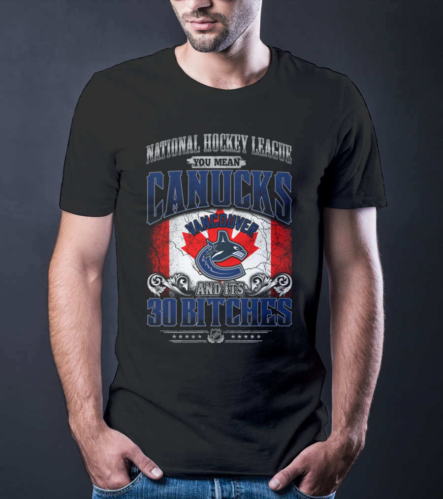 National Hockey League You Mean Vancouver Canucks And Its 30 Bitches T-Shirt