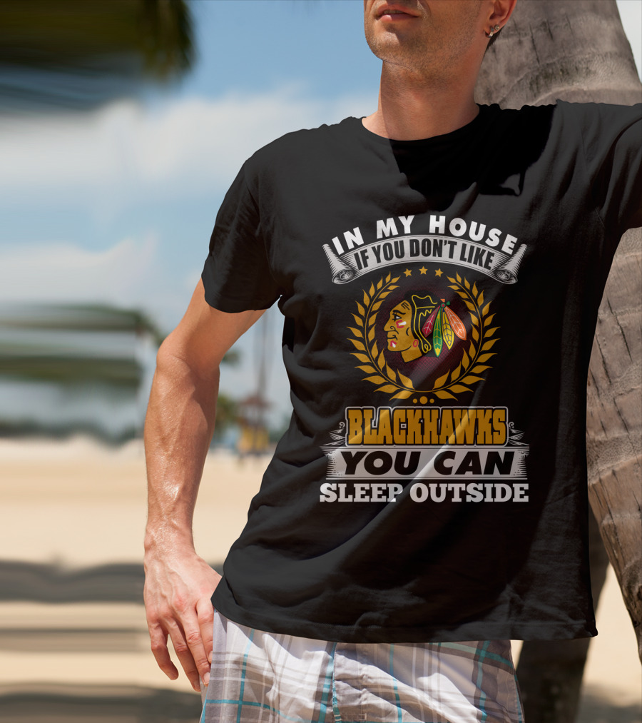 In My House If You Don’t Like Blackhawks You Can Sleep Outside T-Shirt