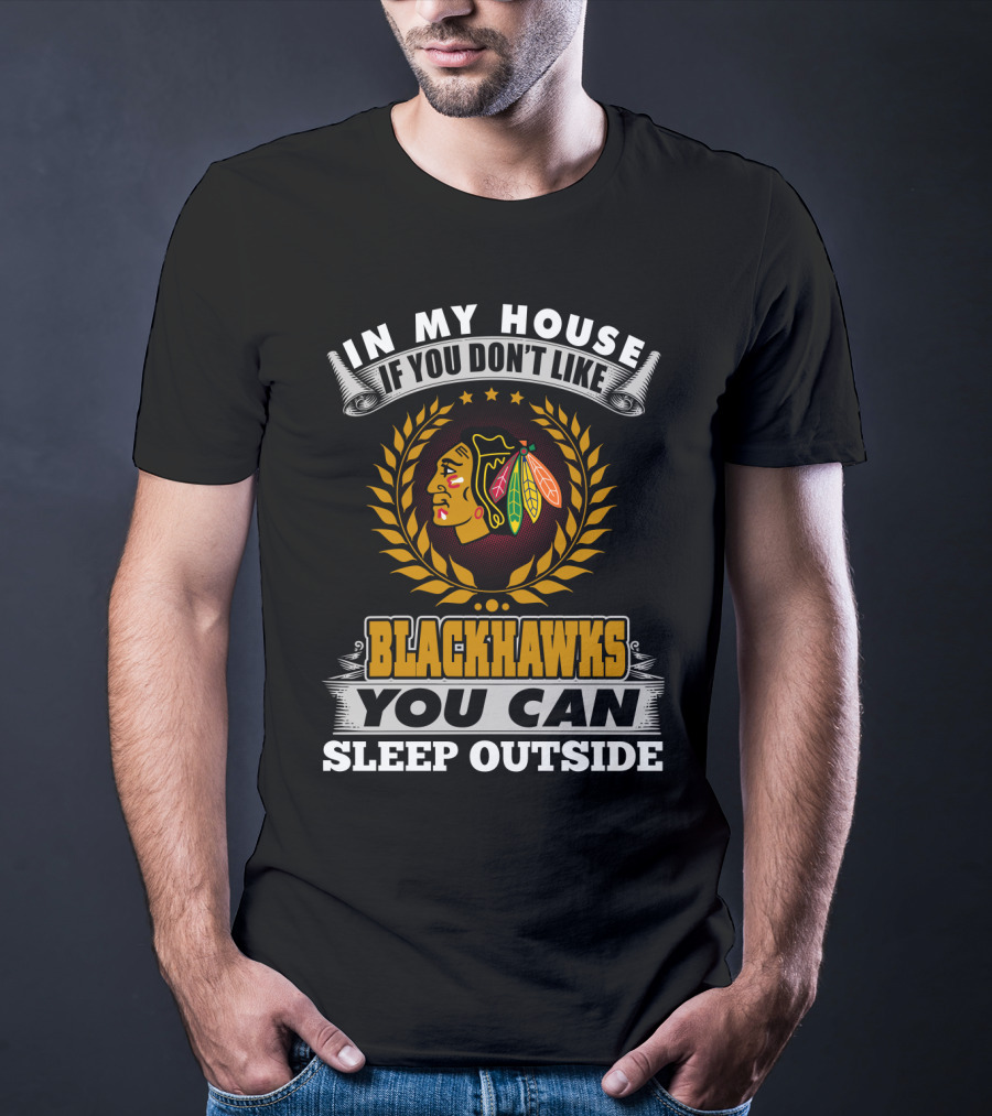 In My House If You Don’t Like Blackhawks You Can Sleep Outside T-Shirt