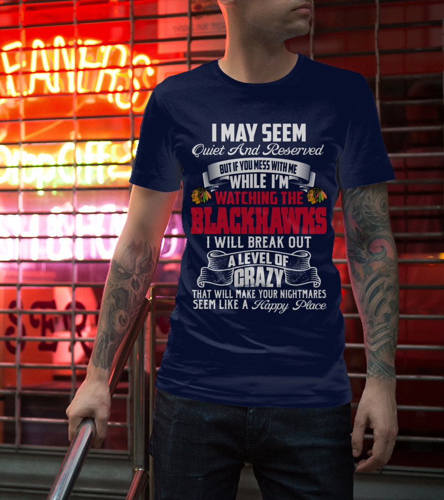 I May Seem Quiet And Reserved But If You Mess With Me While I’m Watching The Blackhawks I Will Break Out A Level Of Crazy T-Shirt