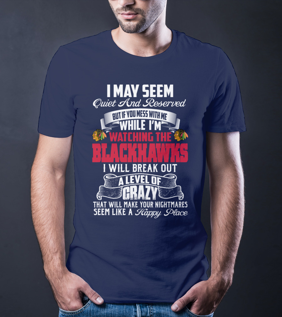 I May Seem Quiet And Reserved But If You Mess With Me While I’m Watching The Blackhawks I Will Break Out A Level Of Crazy T-Shirt