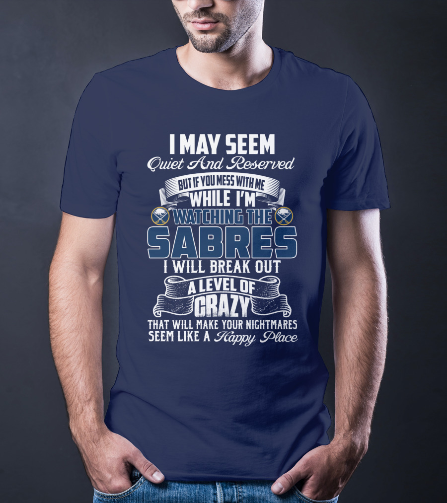 I May Seem Quiet And Reserved But If You Mess With Me While I'm Watching The Buffalo Sabres I Will Break Out A Level Of Crazy That Will Make Your Nightmares Seem Like A Happy Place T-Shirt