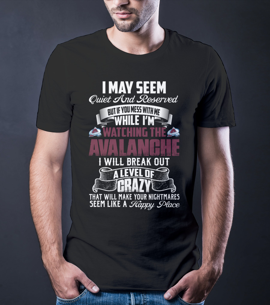 Colorado Avalanche Watching I May Seem Quiet I Will Break Out A Level Of Crazy T-Shirt