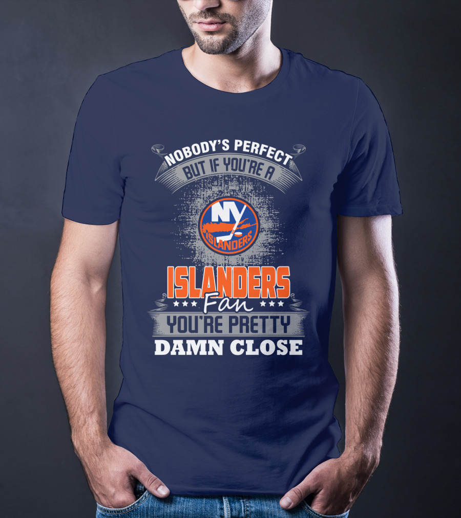 Nobody's Perfect But If You're A New York Islanders Fan You're Pretty Damn Close T-Shirt