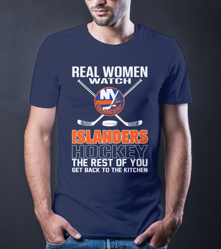 Real Women Watch New York Islanders Hockey The Rest Of You Get Back To The Kitchen T-Shirt
