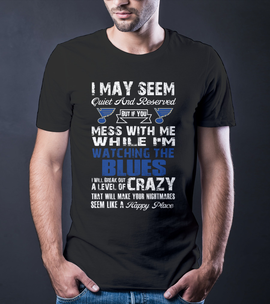 I May Seem Quiet And Reserved But If You Mess With Me While I'm Watching The St. Louis Blues I Will Break Out A Level Of Crazy That Will Make Your Nightmares Seem Like A Happy Place T-Shirt