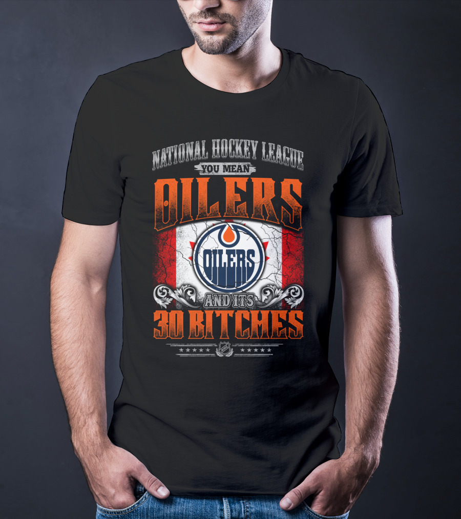 National Hockey League You Mean Oilers And Its 30 Bitches Oilers T-Shirt