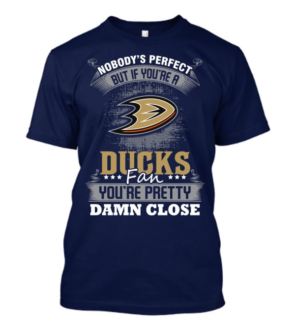 Nobody's Perfect But If You're A Ducks Fan You're Pretty Damn Close Anaheim Ducks T-Shirt