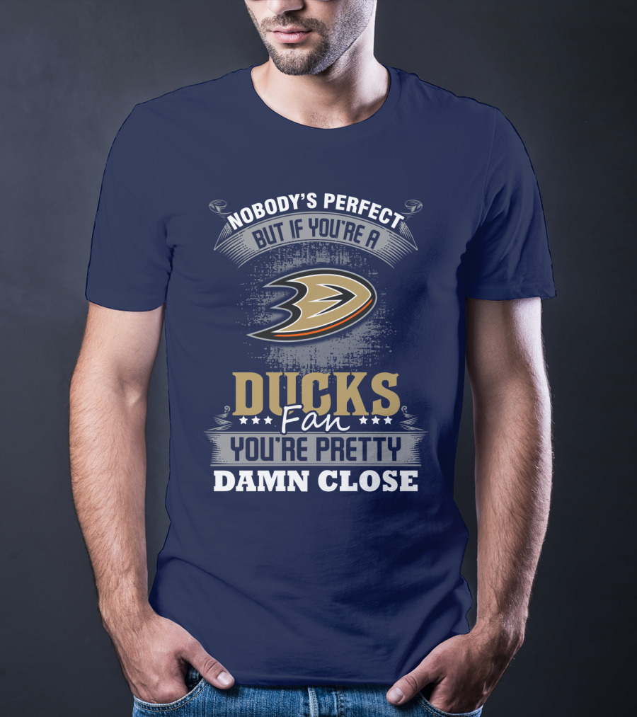 Nobody's Perfect But If You're A Ducks Fan You're Pretty Damn Close Anaheim Ducks T-Shirt