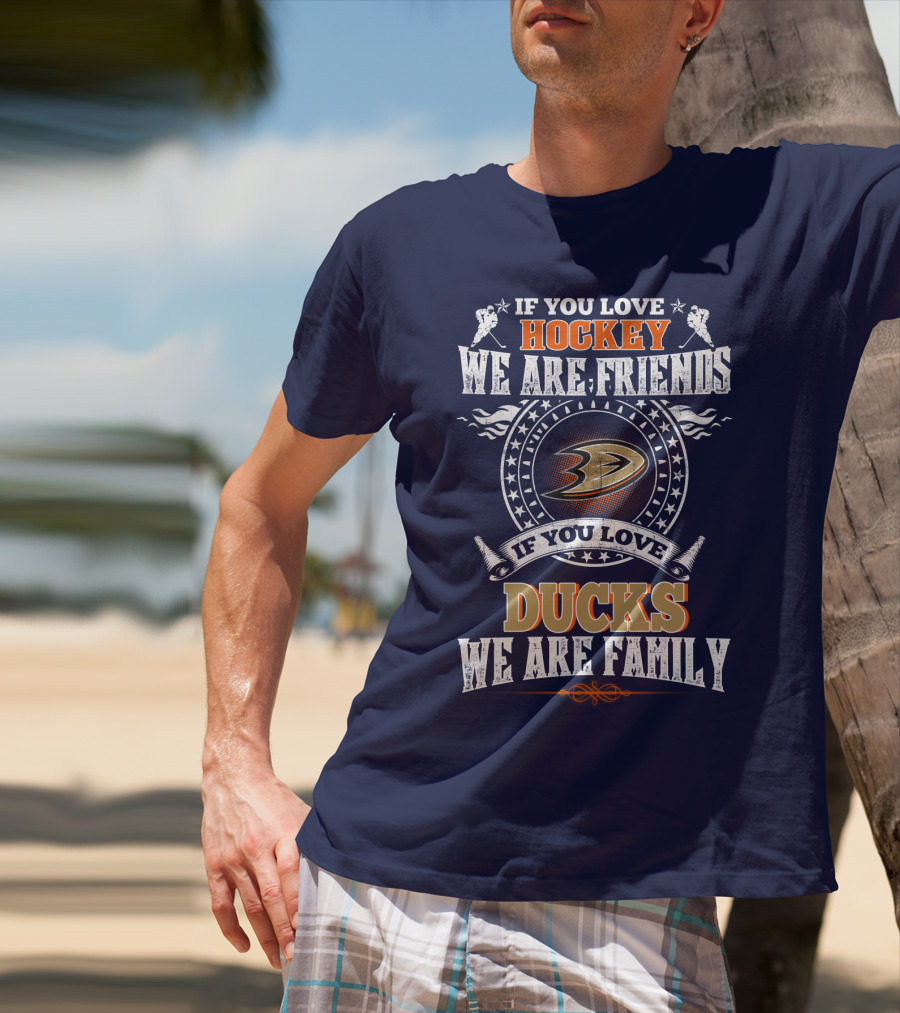 If You Love Hockey We Are Friends If You Love Ducks We Are Family Anaheim Ducks T-Shirt