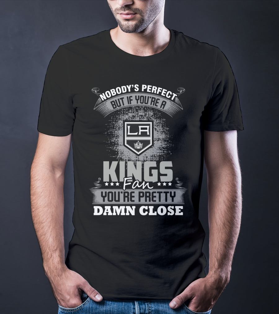 Nobody's Perfect But If You're A Los Angeles Kings Fan You're Pretty Damn Close T-Shirt