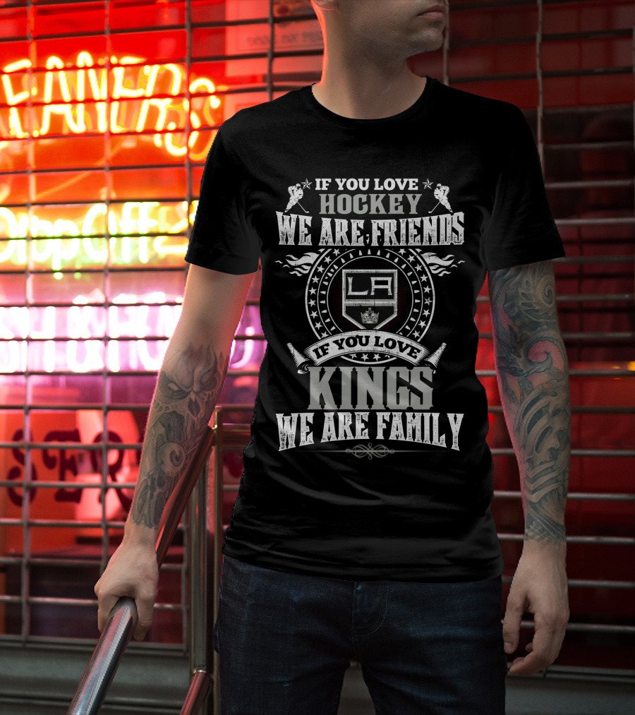 If You Love Hockey We Are Friends La If You Love Kings We Are Family T-Shirt