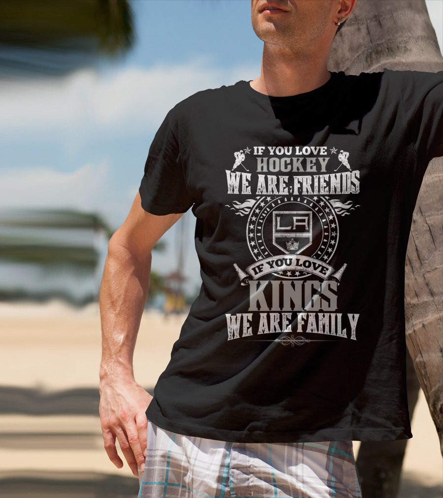 If You Love Hockey We Are Friends La If You Love Kings We Are Family T-Shirt