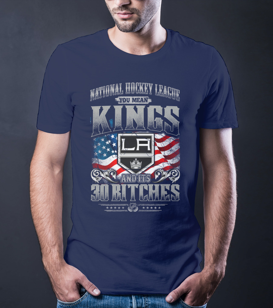 National Hockey League You Mean Kings La And Its 30 Bitches T-Shirt