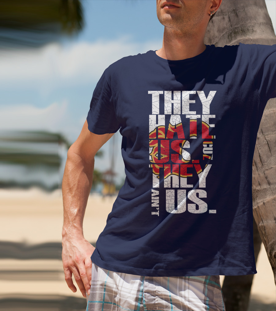 They Hate Us Cause They Ain't Us Calgary Flames T-Shirt