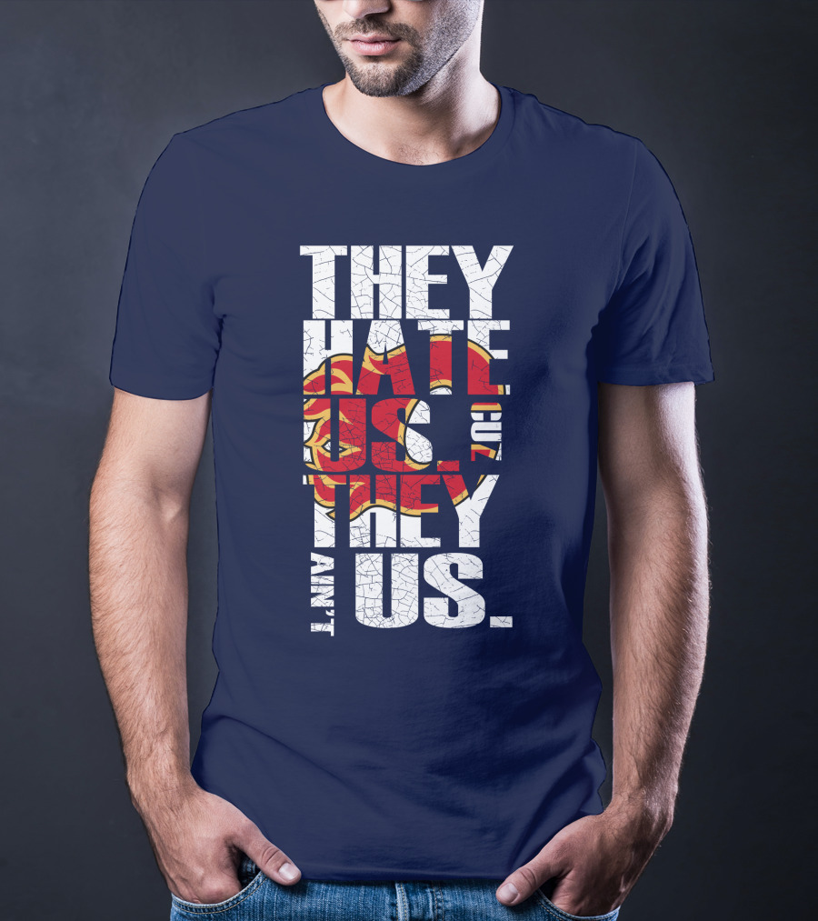 They Hate Us Cause They Ain't Us Calgary Flames T-Shirt