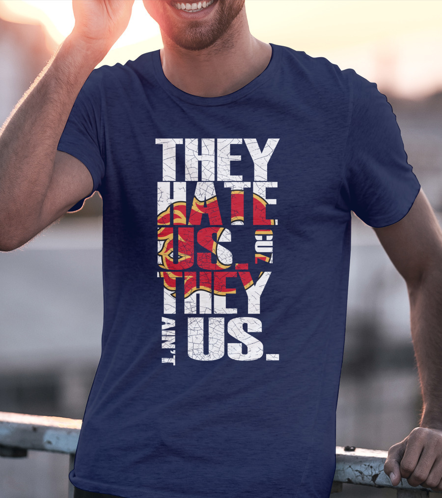 They Hate Us Cause They Ain't Us Calgary Flames T-Shirt