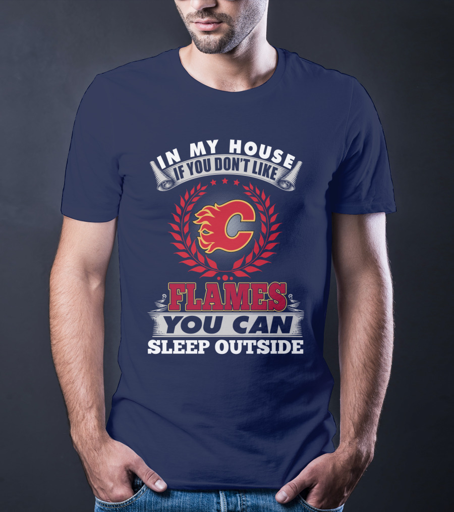 In My House If You Don't Like Calgary Flames You Can Sleep Outside T-Shirt